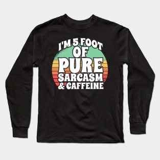 I'm 5 Foot Of Pure Sarcasm & Caffeine Long Sleeve T-Shirt